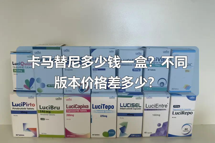 卡马替尼多少钱一盒？不同版本价格差多少？